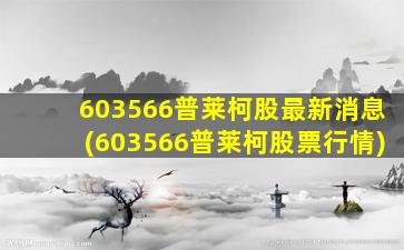 603566普莱柯股最新消息(603566普莱柯股票行情)-图1