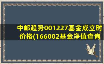 中邮趋势001227基金成立时价格(166002基金净值查询)-图1