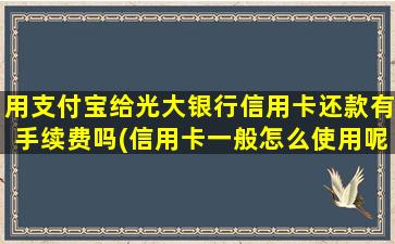 用支付宝给光大银行信用卡还款有手续费吗(信用卡一般怎么使用呢)-图1