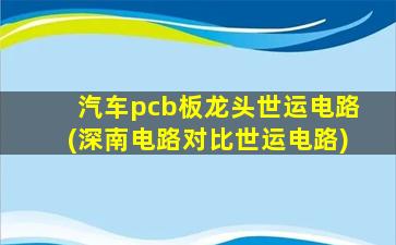 汽车pcb板龙头世运电路(深南电路对比世运电路)-图1