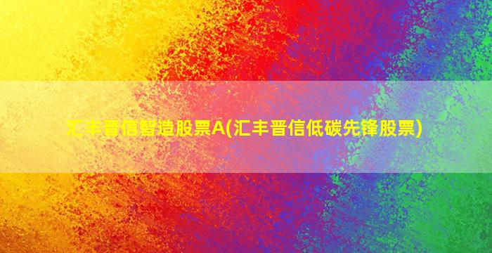 汇丰晋信智造股票A(汇丰晋信低碳先锋股票)-图1