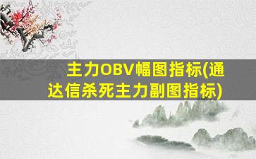 主力OBV幅图指标(通达信杀死主力副图指标)-图1