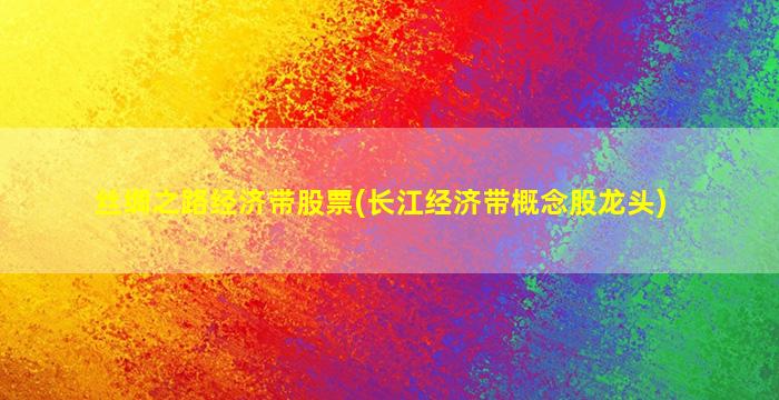 丝绸之路经济带股票(长江经济带概念股龙头)-图1