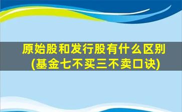 原始股和发行股有什么区别(基金七不买三不卖口诀)-图1