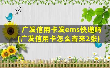 广发信用卡发ems快递吗(广发信用卡怎么寄来2张)-图1