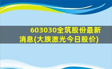 603030全筑股份最新消息(大族激光今日股价)-图1