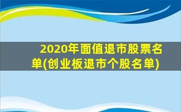 2020年面值退市股票名单(创业板退市个股名单)-图1