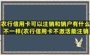 农行信用卡可以注销和销户有什么不一样(农行信用卡不激活能注销吗)-图1