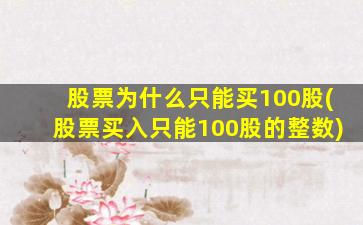 股票为什么只能买100股(股票买入只能100股的整数)-图1