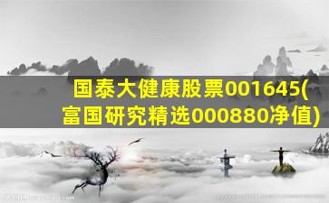 国泰大健康股票001645(富国研究精选000880净值)-图1