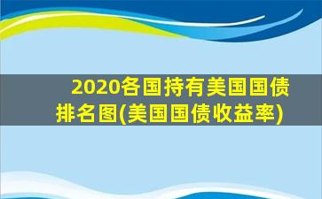 2020各国持有美国国债排名图(美国国债收益率)-图1