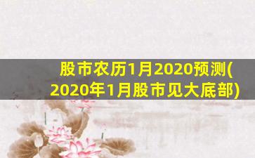 股市农历1月2020预测(2020年1月股市见大底部)-图1