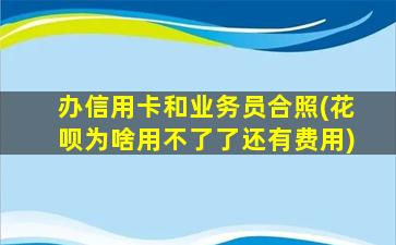 办信用卡和业务员合照(花呗为啥用不了了还有费用)-图1