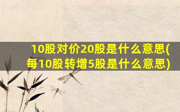 10股对价20股是什么意思(每10股转增5股是什么意思)-图1