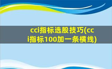 cci指标选股技巧(cci指标100加一条横线)-图1