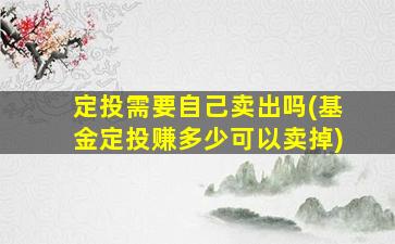 定投需要自己卖出吗(基金定投赚多少可以卖掉)-图1