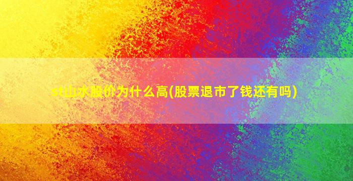 st山水股价为什么高(股票退市了钱还有吗)-图1