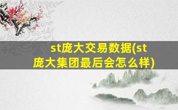 st庞大交易数据(st庞大集团最后会怎么样)-图1