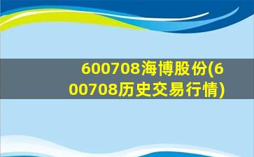 600708海博股份(600708历史交易行情)-图1