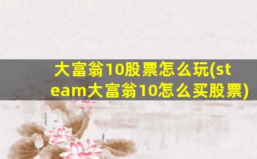 大富翁10股票怎么玩(steam大富翁10怎么买股票)-图1