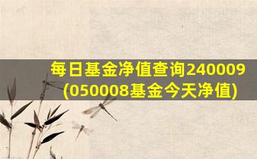 每日基金净值查询240009(050008基金今天净值)-图1