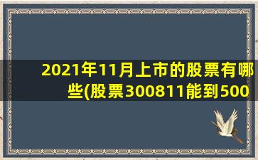 2021年11月上市的股票有哪些(股票300811能到500吗)-图1