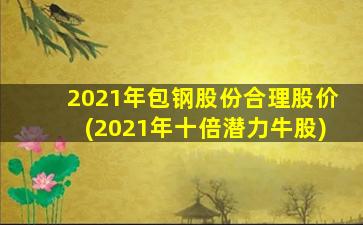 2021年包钢股份合理股价(2021年十倍潜力牛股)-图1