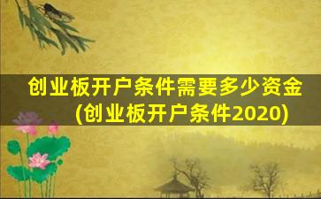 创业板开户条件需要多少资金(创业板开户条件2020)-图1