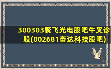 300303聚飞光电股吧牛叉诊股(002681奋达科技股吧)-图1