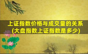 上证指数价格与成交量的关系(大盘指数上证指数是多少)-图1