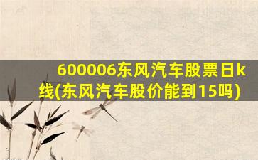 600006东风汽车股票日k线(东风汽车股价能到15吗)-图1