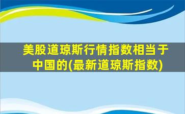 美股道琼斯行情指数相当于中国的(最新道琼斯指数)-图1