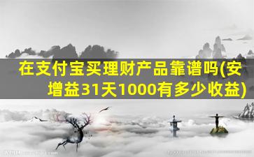 在支付宝买理财产品靠谱吗(安增益31天1000有多少收益)-图1