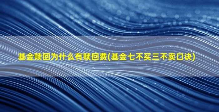 基金赎回为什么有赎回费(基金七不买三不卖口诀)-图1