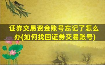 证券交易资金账号忘记了怎么办(如何找回证券交易账号)-图1