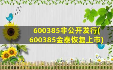 600385非公开发行(600385金泰恢复上市)-图1