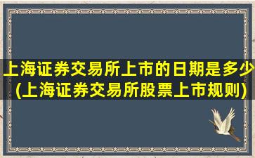 上海证券交易所上市的日期是多少(上海证券交易所股票上市规则)-图1