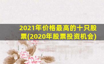 2021年价格最高的十只股票(2020年股票投资机会)-图1