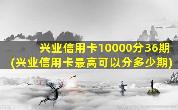 兴业信用卡10000分36期(兴业信用卡最高可以分多少期)-图1