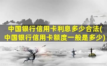 中国银行信用卡利息多少合法(中国银行信用卡额度一般是多少)-图1