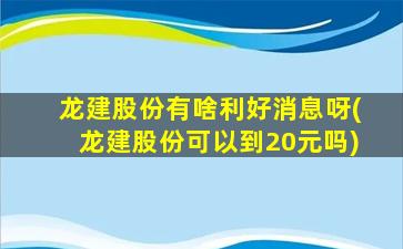 龙建股份有啥利好消息呀(龙建股份可以到20元吗)-图1