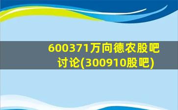 600371万向德农股吧讨论(300910股吧)-图1