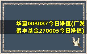 华夏008087今日净值(广发聚丰基金270005今日净值)-图1