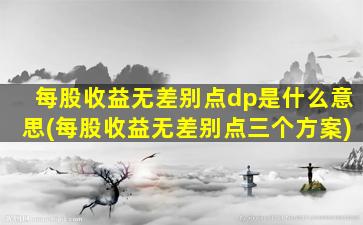 每股收益无差别点dp是什么意思(每股收益无差别点三个方案)-图1