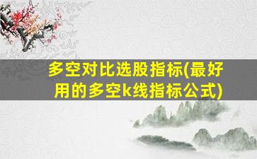 多空对比选股指标(最好用的多空k线指标公式)-图1