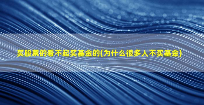 买股票的看不起买基金的(为什么很多人不买基金)-图1