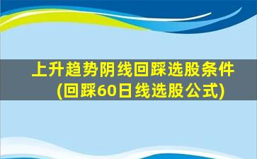 上升趋势阴线回踩选股条件(回踩60日线选股公式)-图1