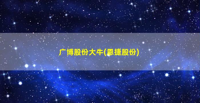 广博股份大牛(恩捷股份)-图1