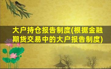 大户持仓报告制度(根据金融期货交易中的大户报告制度)-图1