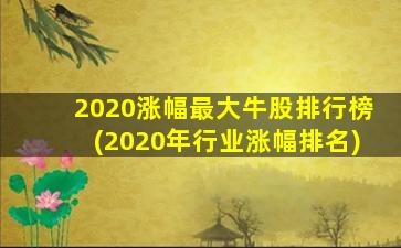 2020涨幅最大牛股排行榜(2020年行业涨幅排名)-图1